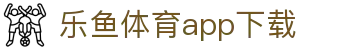 乐鱼体育App官方下载 - Leyu手机官网入口